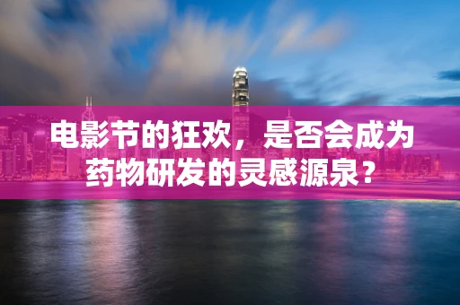 电影节的狂欢，是否会成为药物研发的灵感源泉？