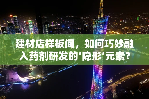 建材店样板间，如何巧妙融入药剂研发的‘隐形’元素？