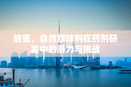 蜂蜜，自然甜味剂在药剂研发中的潜力与挑战