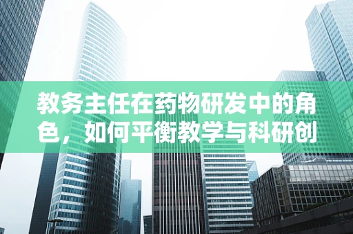 教务主任在药物研发中的角色，如何平衡教学与科研创新？