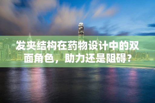 发夹结构在药物设计中的双面角色，助力还是阻碍？