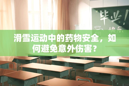 滑雪运动中的药物安全，如何避免意外伤害？