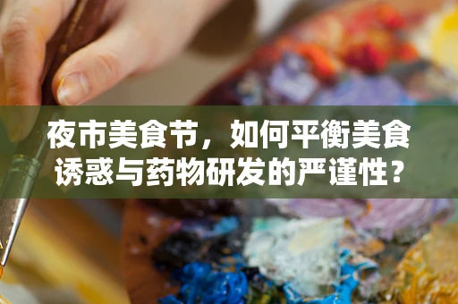 夜市美食节，如何平衡美食诱惑与药物研发的严谨性？
