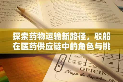 探索药物运输新路径，驳船在医药供应链中的角色与挑战