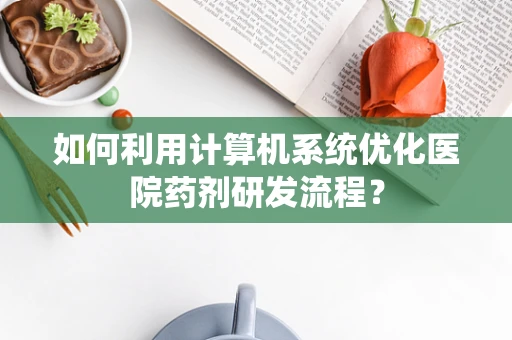 如何利用计算机系统优化医院药剂研发流程？