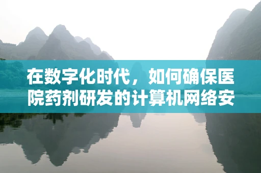 在数字化时代，如何确保医院药剂研发的计算机网络安全？