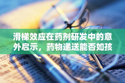 滑梯效应在药剂研发中的意外启示，药物递送能否如孩童般顺畅？
