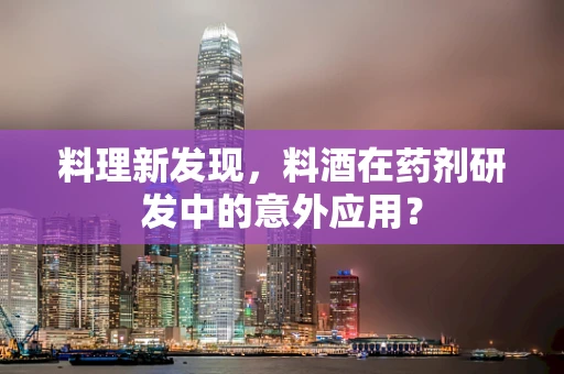 料理新发现，料酒在药剂研发中的意外应用？