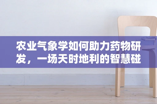 农业气象学如何助力药物研发，一场天时地利的智慧碰撞？