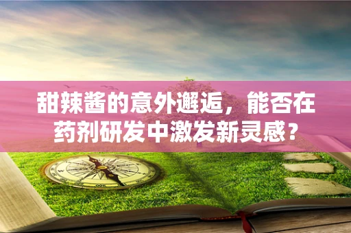 甜辣酱的意外邂逅，能否在药剂研发中激发新灵感？