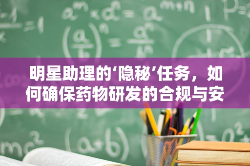 明星助理的‘隐秘’任务，如何确保药物研发的合规与安全？
