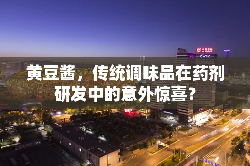 黄豆酱，传统调味品在药剂研发中的意外惊喜？