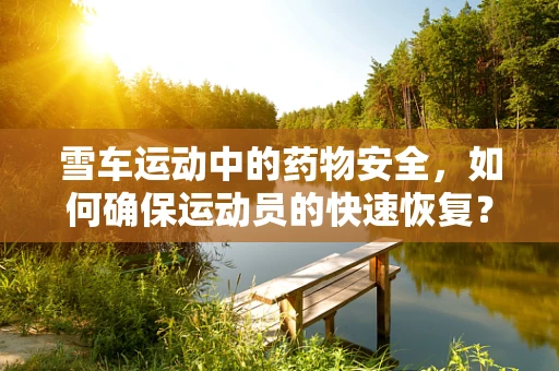 雪车运动中的药物安全，如何确保运动员的快速恢复？