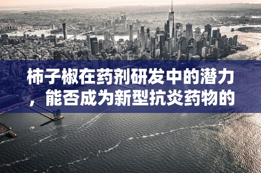 柿子椒在药剂研发中的潜力，能否成为新型抗炎药物的突破口？