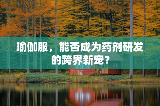 瑜伽服，能否成为药剂研发的跨界新宠？