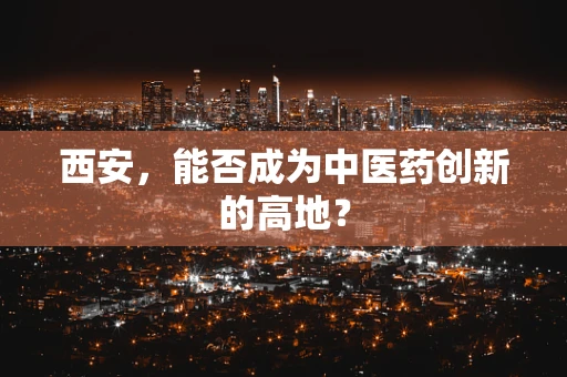 西安，能否成为中医药创新的高地？