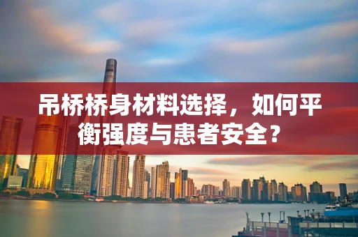 吊桥桥身材料选择，如何平衡强度与患者安全？