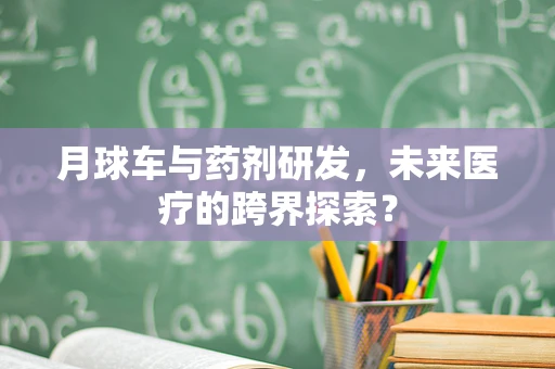 月球车与药剂研发，未来医疗的跨界探索？