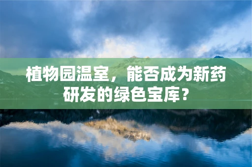 植物园温室，能否成为新药研发的绿色宝库？