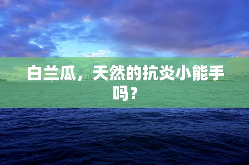 白兰瓜，天然的抗炎小能手吗？
