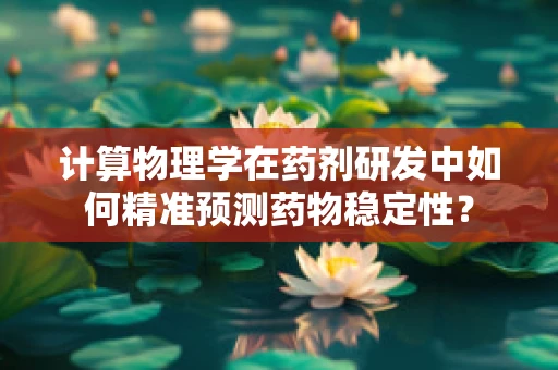 计算物理学在药剂研发中如何精准预测药物稳定性？