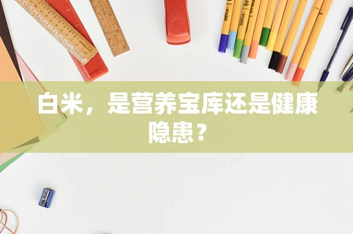 白米，是营养宝库还是健康隐患？