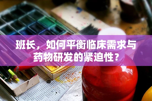 班长，如何平衡临床需求与药物研发的紧迫性？