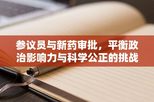 参议员与新药审批，平衡政治影响力与科学公正的挑战