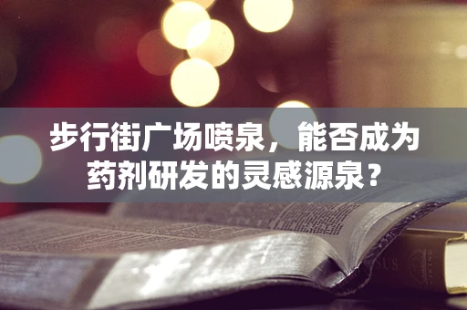 步行街广场喷泉，能否成为药剂研发的灵感源泉？