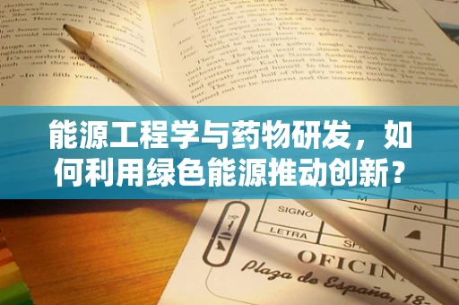 能源工程学与药物研发，如何利用绿色能源推动创新？