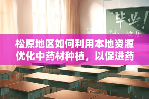 松原地区如何利用本地资源优化中药材种植，以促进药剂研发？
