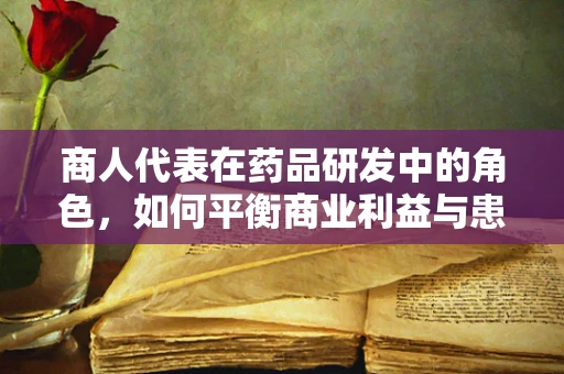 商人代表在药品研发中的角色，如何平衡商业利益与患者福祉？