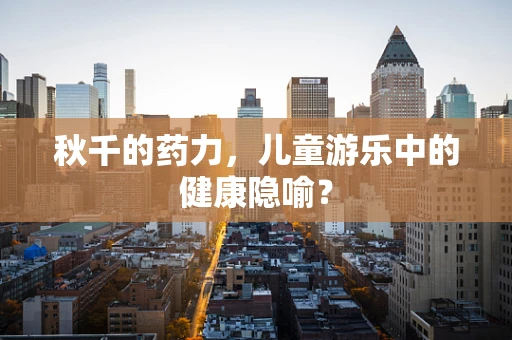 秋千的药力，儿童游乐中的健康隐喻？