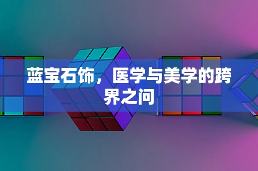 蓝宝石饰，医学与美学的跨界之问