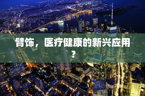 臂饰，医疗健康的新兴应用？
