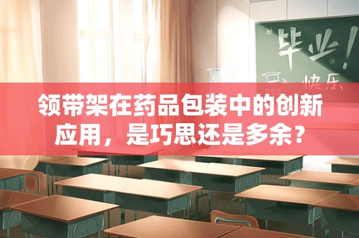 领带架在药品包装中的创新应用，是巧思还是多余？