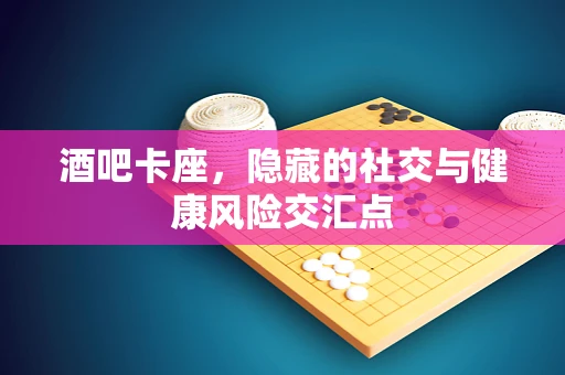 酒吧卡座，隐藏的社交与健康风险交汇点