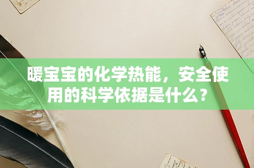 暖宝宝的化学热能，安全使用的科学依据是什么？