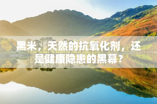 黑米，天然的抗氧化剂，还是健康隐患的黑幕？