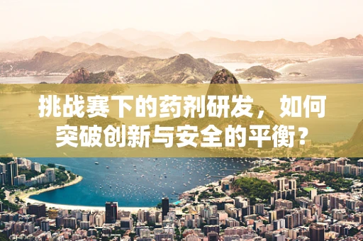 挑战赛下的药剂研发，如何突破创新与安全的平衡？