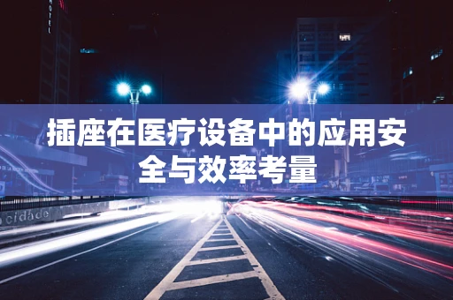 插座在医疗设备中的应用安全与效率考量