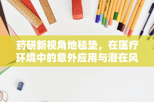 药研新视角地毯垫，在医疗环境中的意外应用与潜在风险？