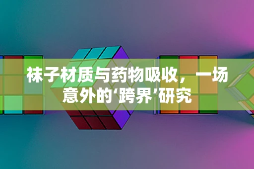 袜子材质与药物吸收，一场意外的‘跨界’研究