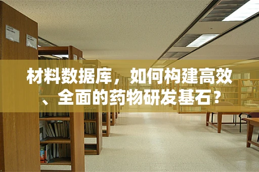 材料数据库，如何构建高效、全面的药物研发基石？