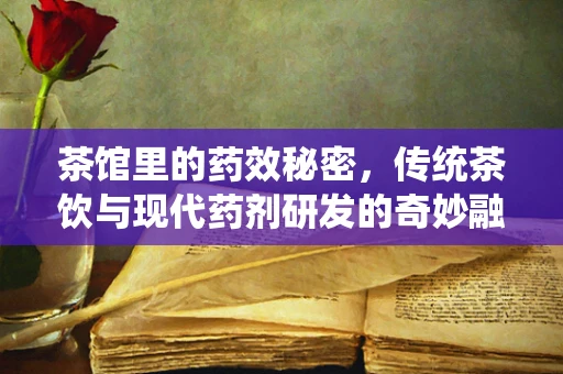 茶馆里的药效秘密，传统茶饮与现代药剂研发的奇妙融合