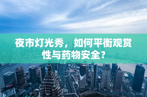 夜市灯光秀，如何平衡观赏性与药物安全？