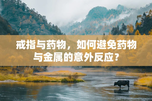 戒指与药物，如何避免药物与金属的意外反应？