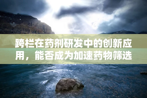 跨栏在药剂研发中的创新应用，能否成为加速药物筛选的新栏道？