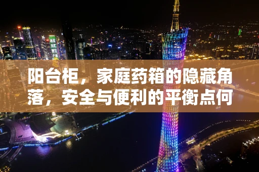 阳台柜，家庭药箱的隐藏角落，安全与便利的平衡点何在？