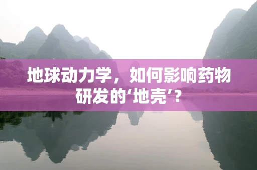地球动力学，如何影响药物研发的‘地壳’？